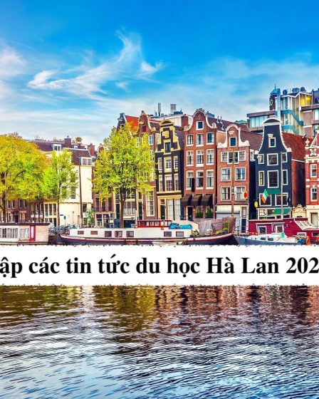 Tuyển tập các tin tức du học Hà Lan 2024-2025